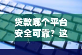 贷款哪个平台安全可靠?这5个高口碑平台值得选 贷款哪个平台安全可靠?这5个高口碑平台值得选