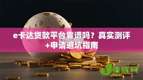 e卡达贷款平台靠谱吗？真实测评+申请避坑指南