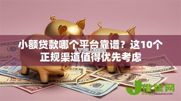 小额贷款哪个平台靠谱?这10个正规渠道值得优先考虑 小额贷款哪个平台靠谱?这10个正规渠道值得优先考虑