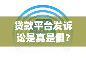 贷款平台发诉讼是真是假?权威解读与应对策略 贷款平台发诉讼是真是假?权威解读与应对策略