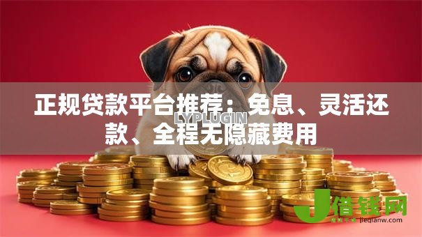 正规贷款平台推荐:免息、灵活还款、全程无隐藏费用 正规贷款平台推荐:免息、灵活还款、全程无隐藏费用