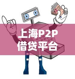 上海P2P借贷平台选择指南:如何安全获取贷款 上海P2P借贷平台选择指南:如何安全获取贷款