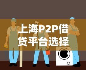 上海P2P借贷平台选择指南:如何安全获取贷款 上海P2P借贷平台选择指南:如何安全获取贷款