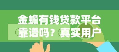 金蟾有钱贷款平台靠谱吗?真实用户反馈与风险分析 金蟾有钱贷款平台靠谱吗?真实用户反馈与风险分析