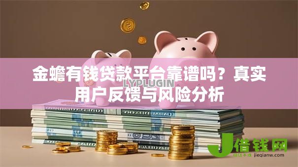 金蟾有钱贷款平台靠谱吗?真实用户反馈与风险分析 金蟾有钱贷款平台靠谱吗?真实用户反馈与风险分析