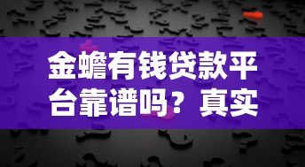 金蟾有钱贷款平台靠谱吗?真实用户反馈与风险分析 金蟾有钱贷款平台靠谱吗?真实用户反馈与风险分析