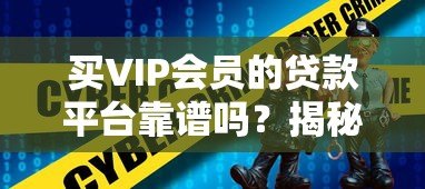 买VIP会员的贷款平台靠谱吗？揭秘隐藏风险与正确选择方法