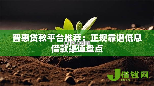 普惠贷款平台推荐:正规靠谱低息借款渠道盘点 普惠贷款平台推荐:正规靠谱低息借款渠道盘点