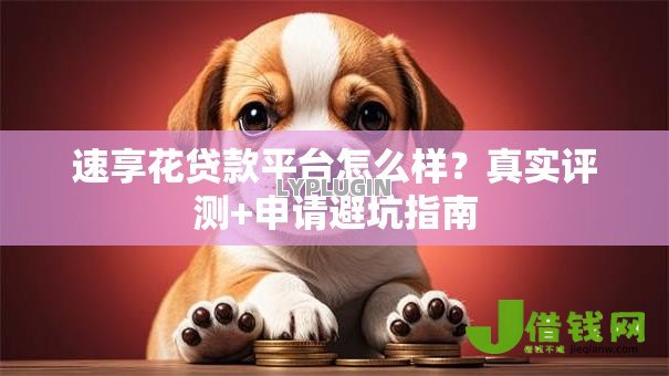 速享花贷款平台怎么样?真实评测+申请避坑指南 速享花贷款平台怎么样?真实评测+申请避坑指南