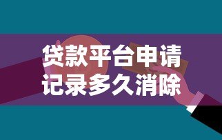 贷款平台申请记录多久消除？详解信用报告更新周期与影响