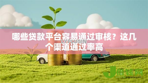 哪些贷款平台容易通过审核?这几个渠道通过率高 哪些贷款平台容易通过审核?这几个渠道通过率高