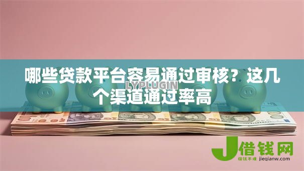 哪些贷款平台容易通过审核?这几个渠道通过率高 哪些贷款平台容易通过审核?这几个渠道通过率高