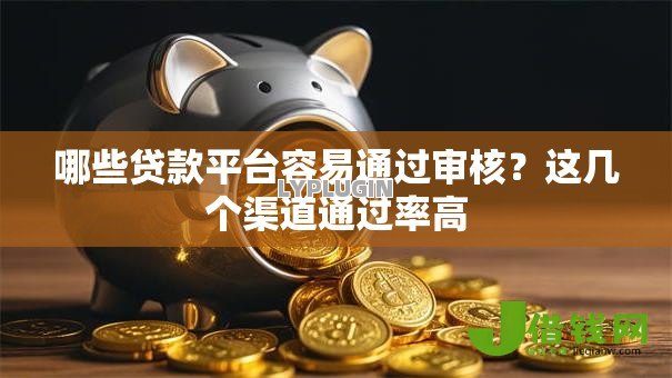哪些贷款平台容易通过审核?这几个渠道通过率高 哪些贷款平台容易通过审核?这几个渠道通过率高
