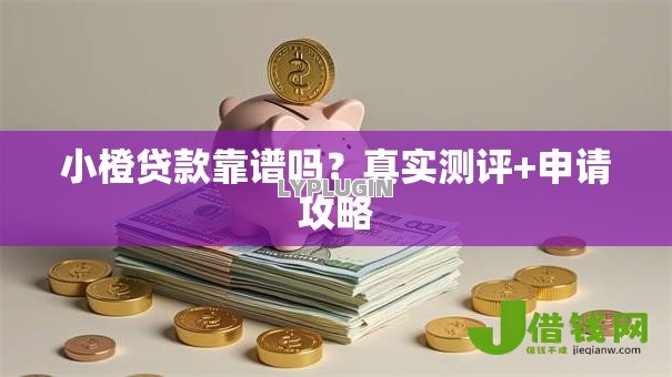 小橙贷款靠谱吗?真实测评+申请攻略 小橙贷款靠谱吗?真实测评+申请攻略