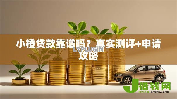 小橙贷款靠谱吗?真实测评+申请攻略 小橙贷款靠谱吗?真实测评+申请攻略