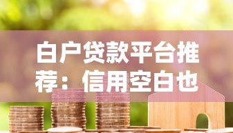 白户贷款平台推荐:信用空白也能轻松下款吗? 白户贷款平台推荐:信用空白也能轻松下款吗?