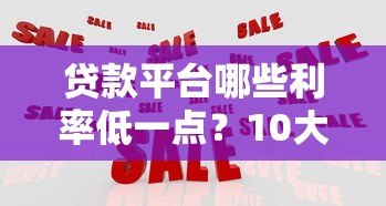 贷款平台哪些利率低一点?10大低息渠道实测对比 贷款平台哪些利率低一点?10大低息渠道实测对比