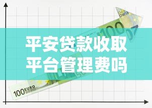 平安贷款收取平台管理费吗?最新收费标准解析 平安贷款收取平台管理费吗?最新收费标准解析