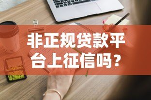 非正规贷款平台上征信吗?这些隐藏风险你必须知道 非正规贷款平台上征信吗?这些隐藏风险你必须知道