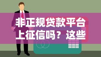 非正规贷款平台上征信吗?这些隐藏风险你必须知道 非正规贷款平台上征信吗?这些隐藏风险你必须知道