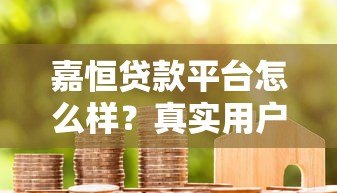 嘉恒贷款平台怎么样?真实用户评测+优缺点分析 嘉恒贷款平台怎么样?真实用户评测+优缺点分析