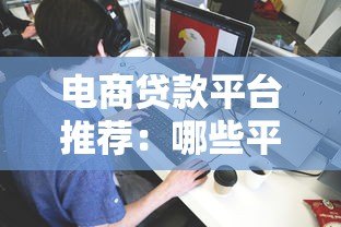 电商贷款平台推荐:哪些平台适合商家申请? 电商贷款平台推荐:哪些平台适合商家申请?