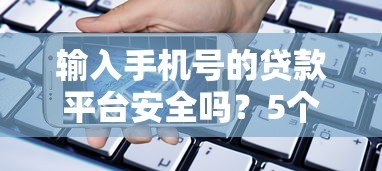 输入手机号的贷款平台安全吗?5个真实平台测评及使用指南 输入手机号的贷款平台安全吗?5个真实平台测评及使用指南