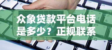 众象贷款平台电话是多少?正规联系方式及申请流程全解析 众象贷款平台电话是多少?正规联系方式及申请流程全解析