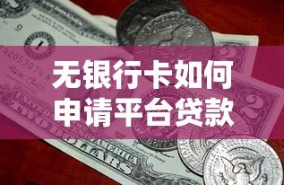 无银行卡如何申请平台贷款?5种实用方法解决资金难题 无银行卡如何申请平台贷款?5种实用方法解决资金难题
