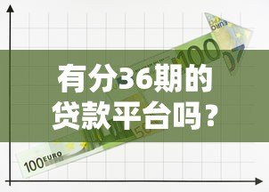 有分36期的贷款平台吗?这5个正规渠道值得考虑 有分36期的贷款平台吗?这5个正规渠道值得考虑