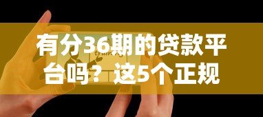 有分36期的贷款平台吗?这5个正规渠道值得考虑 有分36期的贷款平台吗?这5个正规渠道值得考虑