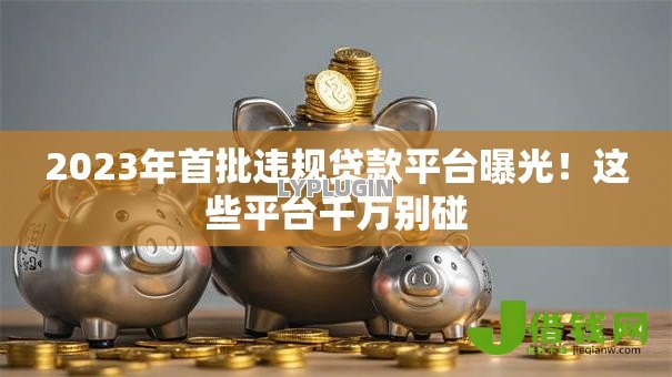 2023年首批违规贷款平台曝光！这些平台千万别碰