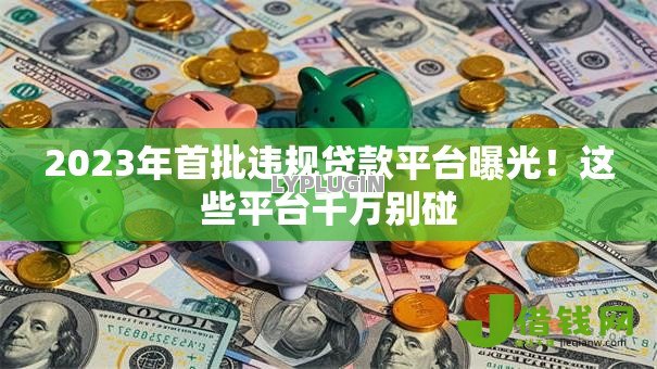 2023年首批违规贷款平台曝光！这些平台千万别碰