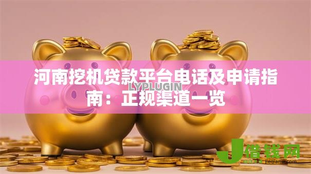 河南挖机贷款平台电话及申请指南:正规渠道一览 河南挖机贷款平台电话及申请指南:正规渠道一览
