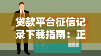 贷款平台征信记录下载指南:正规渠道与操作详解 贷款平台征信记录下载指南:正规渠道与操作详解