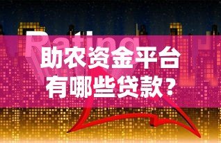 助农资金平台有哪些贷款？全面解析农业贷款类型
