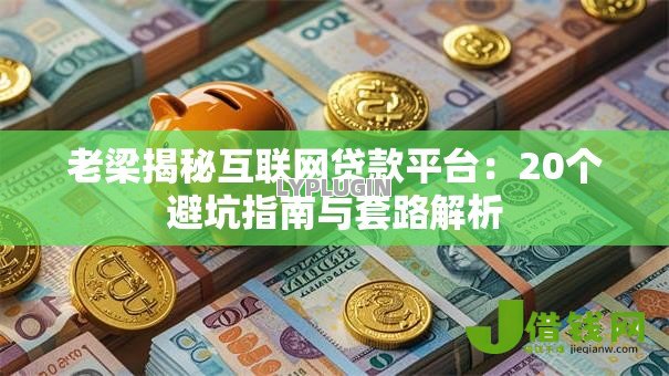 老梁揭秘互联网贷款平台:20个避坑指南与套路解析 老梁揭秘互联网贷款平台:20个避坑指南与套路解析