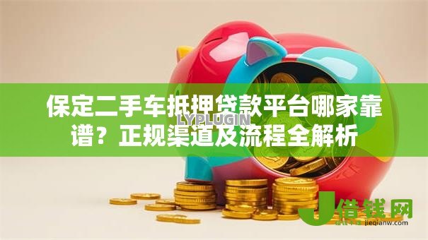 保定二手车抵押贷款平台哪家靠谱?正规渠道及流程全解析 保定二手车抵押贷款平台哪家靠谱?正规渠道及流程全解析