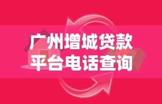 广州增城贷款平台电话查询及正规借款指南