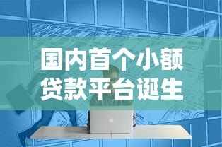 国内首个小额贷款平台诞生与发展全解析