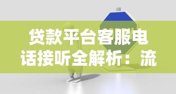 贷款平台客服电话接听全解析：流程、注意事项与常见问题