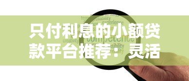 只付利息的小额贷款平台推荐:灵活还款方案与避坑指南 只付利息的小额贷款平台推荐:灵活还款方案与避坑指南