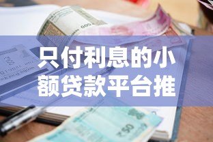 只付利息的小额贷款平台推荐:灵活还款方案与避坑指南 只付利息的小额贷款平台推荐:灵活还款方案与避坑指南