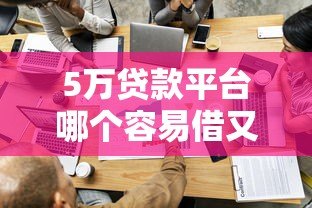 5万贷款平台哪个容易借又安全？这5家靠谱平台实测推荐