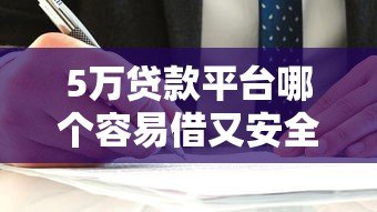5万贷款平台哪个容易借又安全？这5家靠谱平台实测推荐