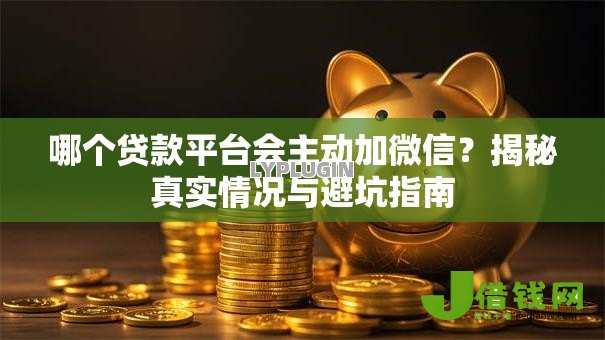 哪个贷款平台会主动加微信？揭秘真实情况与避坑指南