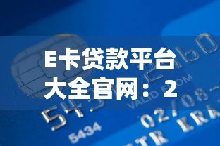 E卡贷款平台大全官网:2023年正规渠道推荐及申请攻略 E卡贷款平台大全官网:2023年正规渠道推荐及申请攻略
