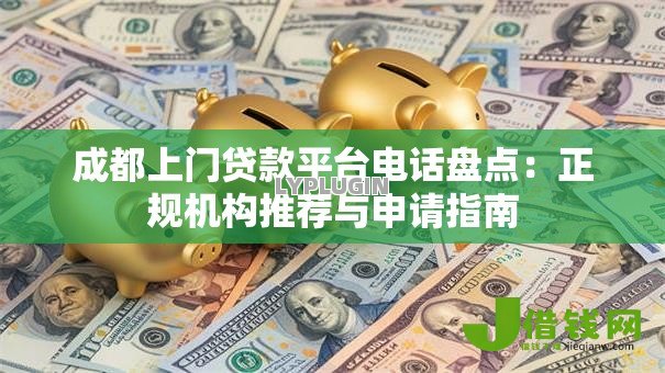 成都上门贷款平台电话盘点:正规机构推荐与申请指南 成都上门贷款平台电话盘点:正规机构推荐与申请指南