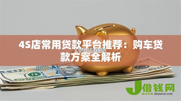4S店常用贷款平台推荐:购车贷款方案全解析 4S店常用贷款平台推荐:购车贷款方案全解析