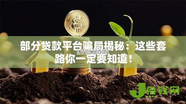 部分贷款平台骗局揭秘:这些套路你一定要知道! 部分贷款平台骗局揭秘:这些套路你一定要知道!